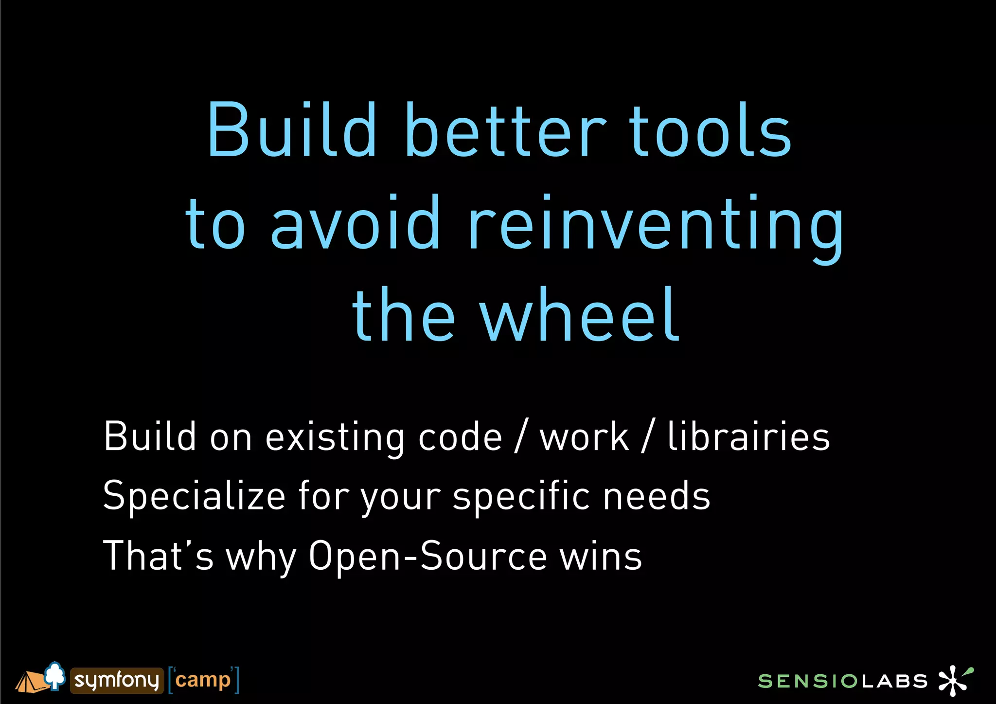 Build better tools
    to avoid reinventing
         the wheel
Build on existing code / work / librairies
Specialize for your specific needs
That’s why Open-Source wins
 