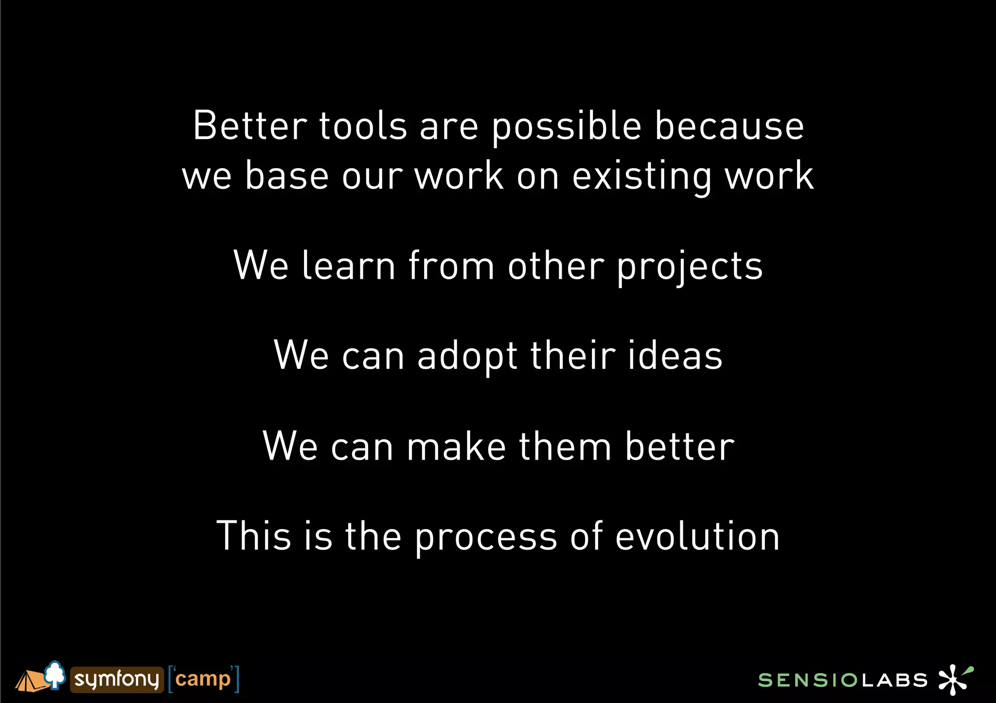 Better tools are possible because
we base our work on existing work

  We learn from other projects

    We can adopt their ideas

    We can make them better

 This is the process of evolution
 