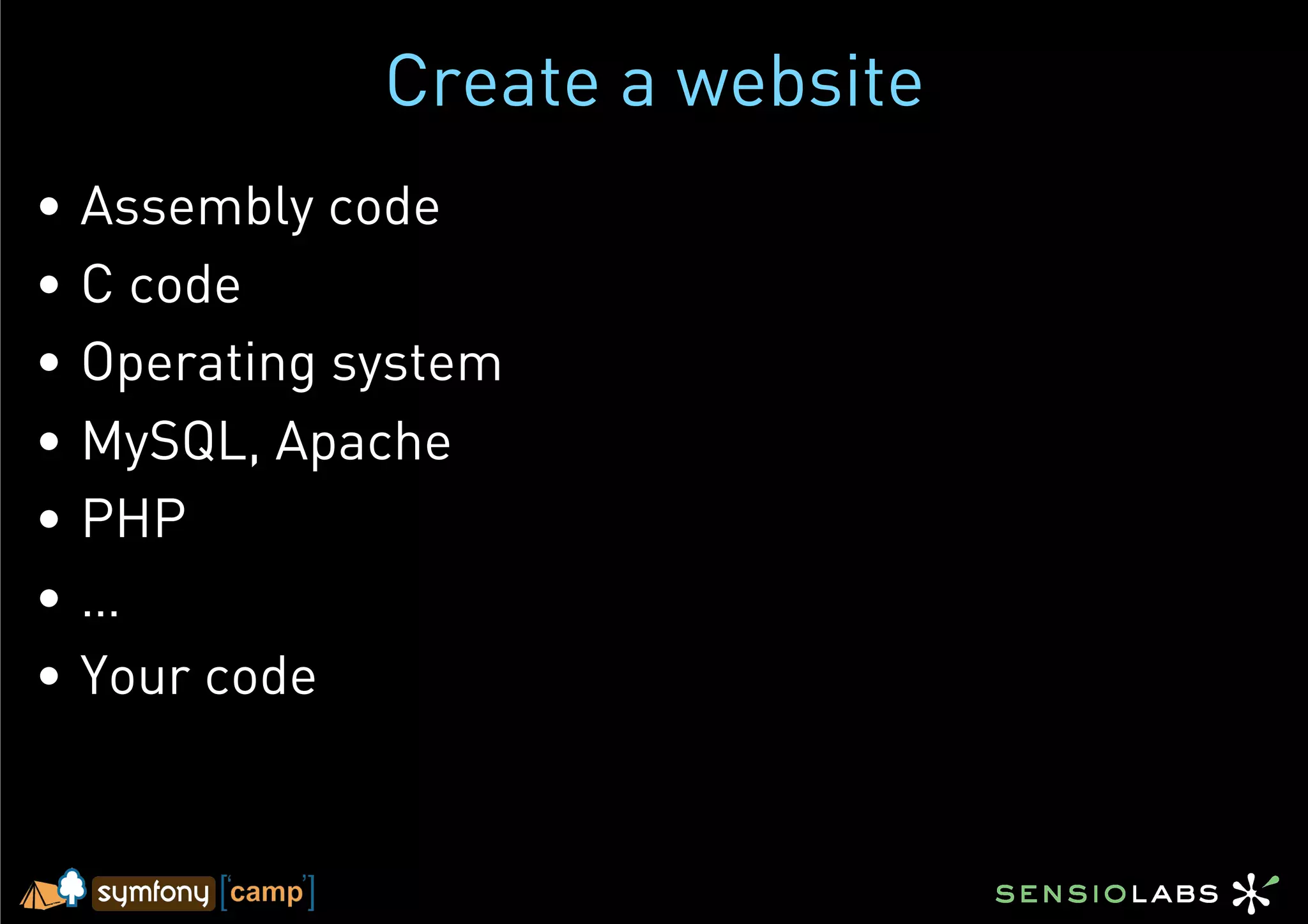 Create a website
•  Assembly code
•  C code
•  Operating system
•  MySQL, Apache
•  PHP
•  …
•  Your code
 