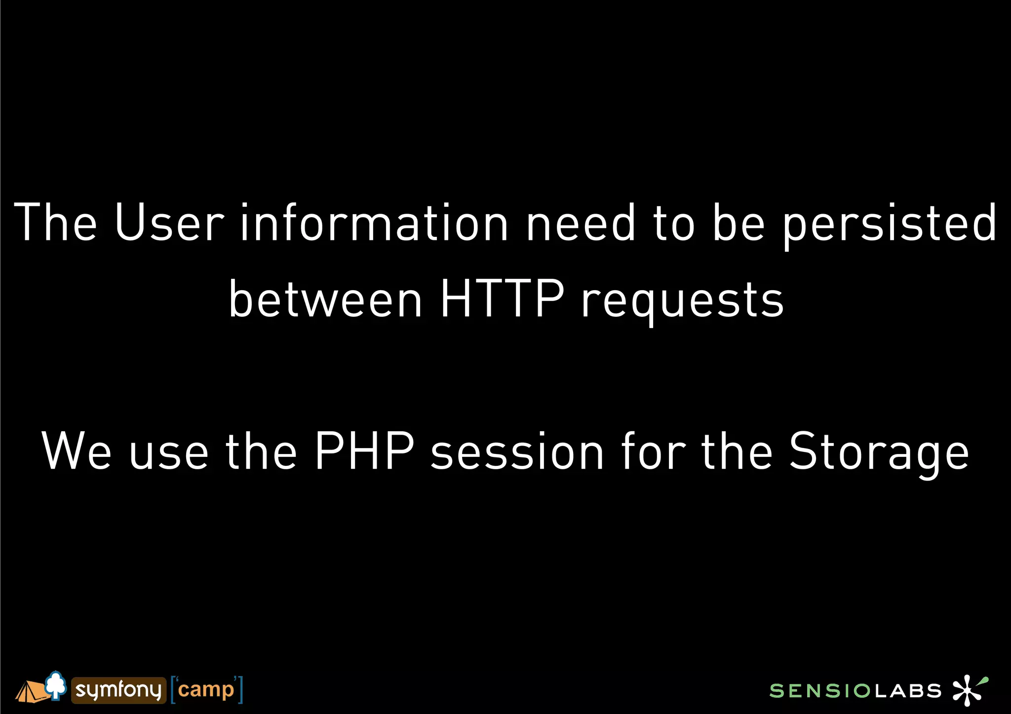 The User information need to be persisted
        between HTTP requests

 We use the PHP session for the Storage
 