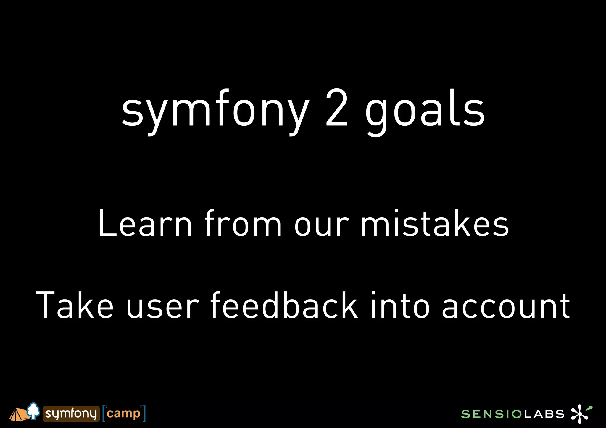 symfony 2 goals

   Learn from our mistakes

Take user feedback into account
 