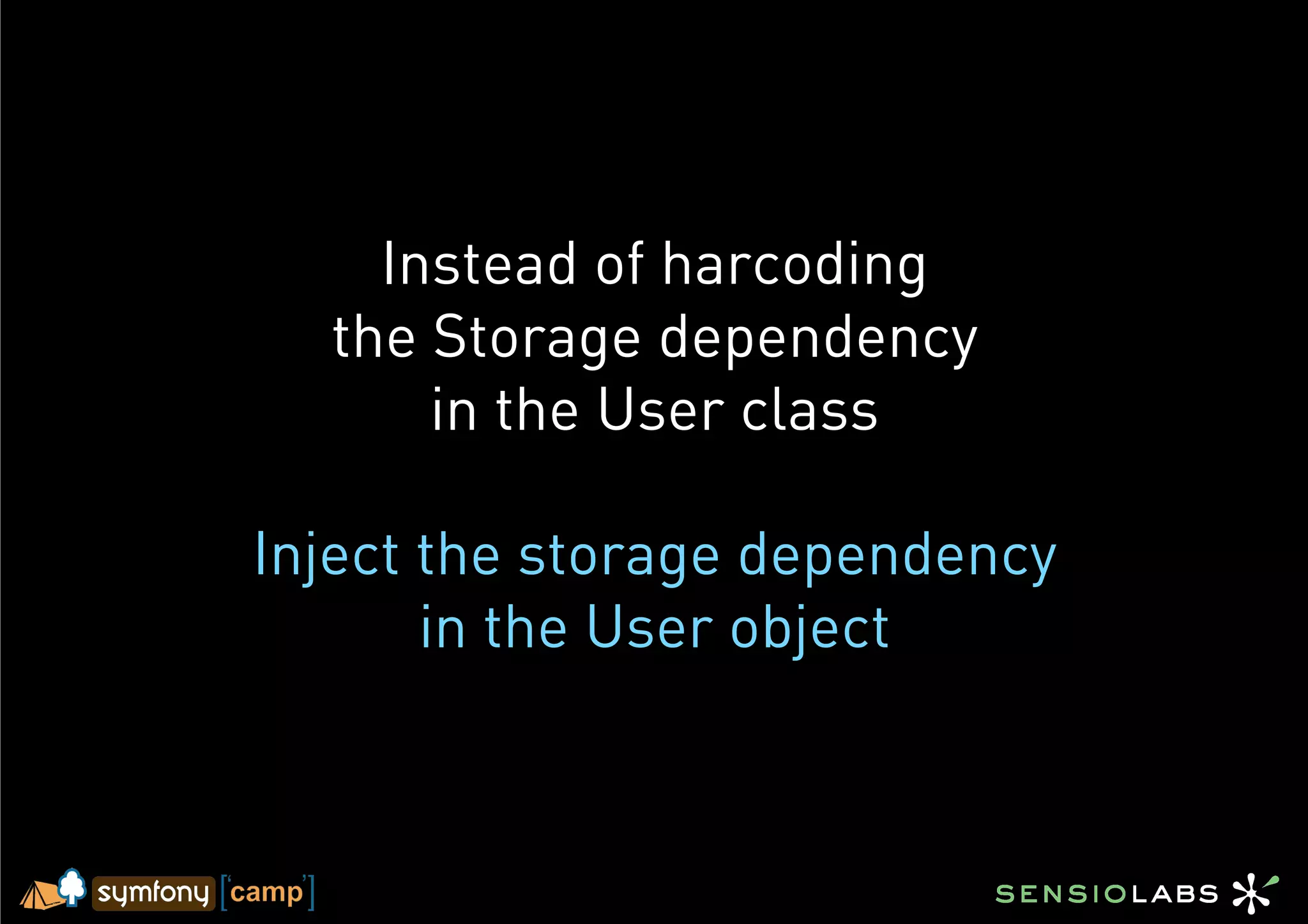 Instead of harcoding
  the Storage dependency
      in the User class

Inject the storage dependency
       in the User object
 