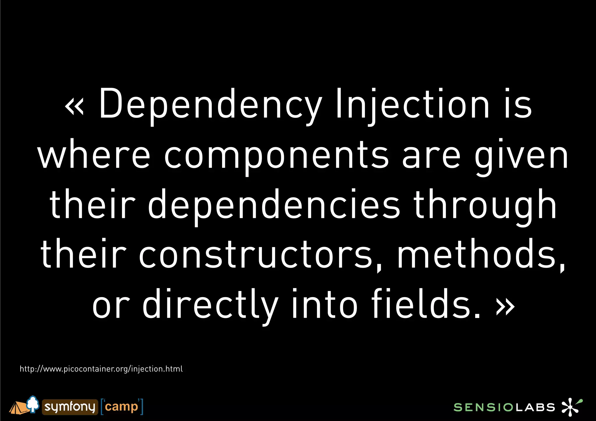 « Dependency Injection is
    where components are given
     their dependencies through
    their constructors, methods,
       or directly into fields. »
http://www.picocontainer.org/injection.html
 