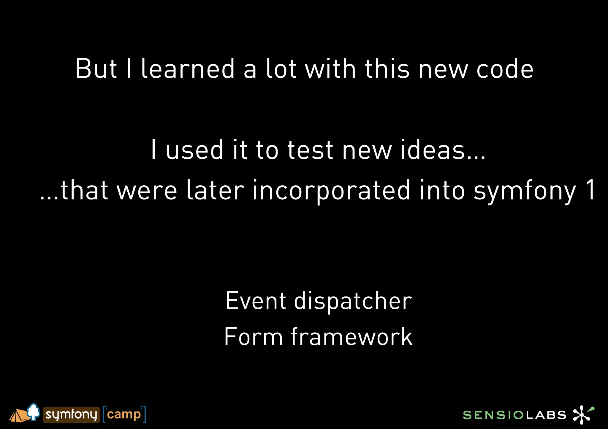 But I learned a lot with this new code

        I used it to test new ideas…
…that were later incorporated into symfony 1


              Event dispatcher
              Form framework
 