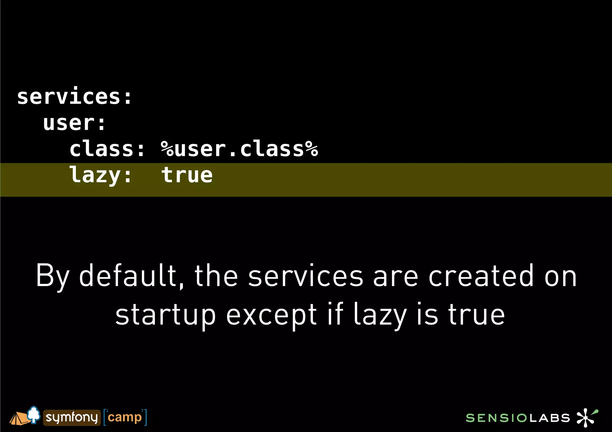 services:
  user:
    class: %user.class%
    lazy: true



 By default, the services are created on
      startup except if lazy is true
 