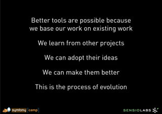 Better tools are possible because
we base our work on existing work

  We learn from other projects

    We can adopt their ideas

    We can make them better

 This is the process of evolution
 