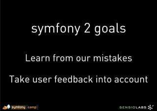 symfony 2 goals

   Learn from our mistakes

Take user feedback into account
 