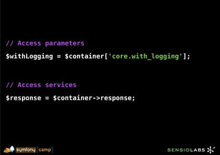 // Access parameters

$withLogging = $container['core.with_logging'];



// Access services

$response = $container->response;
 