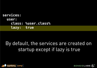services:
  user:
    class: %user.class%
    lazy: true



 By default, the services are created on
      startup except if lazy is true
 