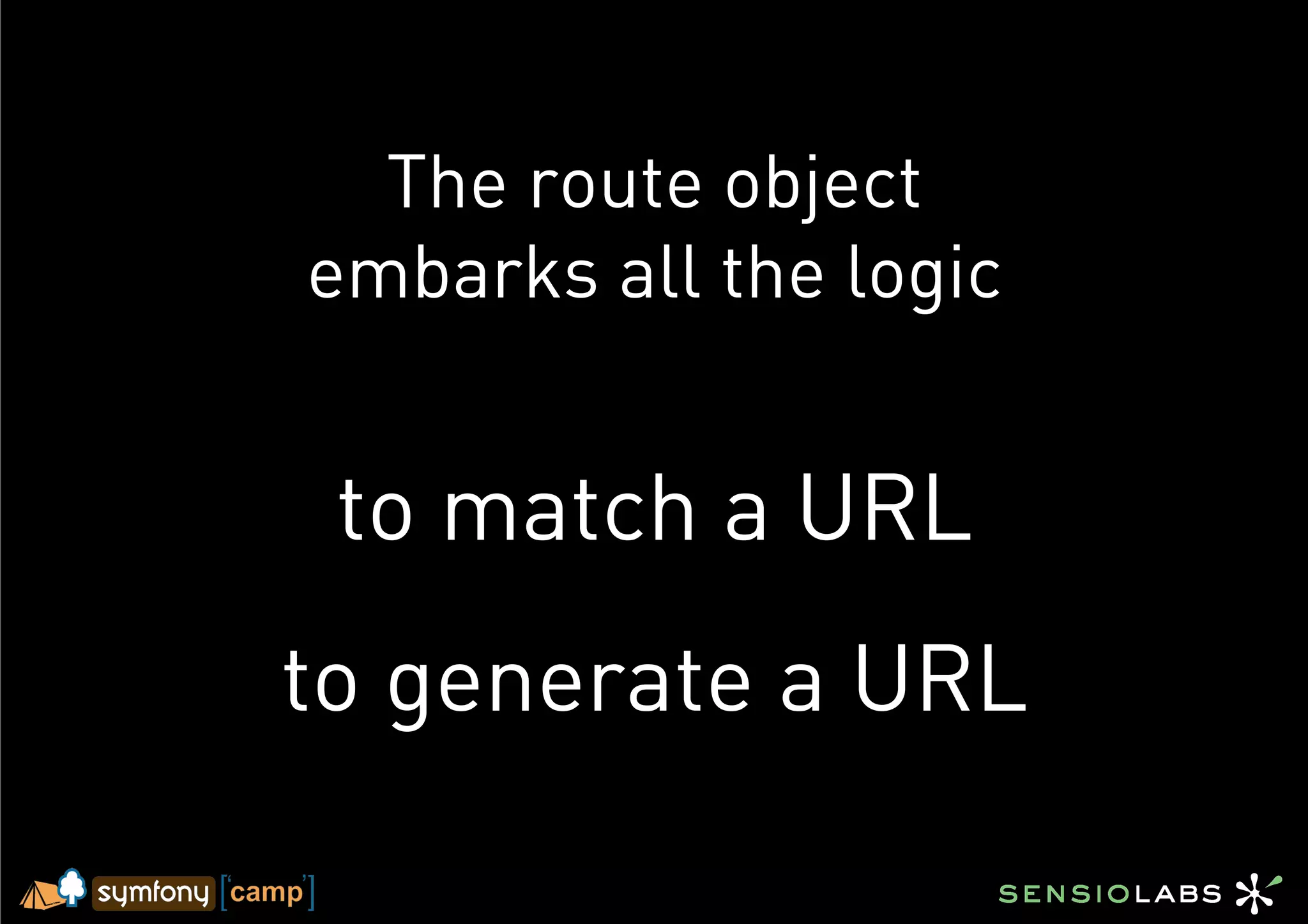 The route object
embarks all the logic


 to match a URL
to generate a URL
 