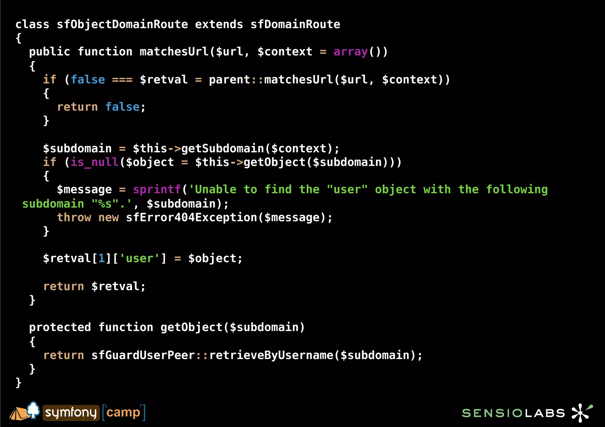 class sfObjectDomainRoute extends sfDomainRoute
{
  public function matchesUrl($url, $context = array())
  {
    if (false === $retval = parent::matchesUrl($url, $context))
    {
      return false;
    }

       $subdomain = $this->getSubdomain($context);
       if (is_null($object = $this->getObject($subdomain)))
       {
         $message = sprintf('Unable to find the "user" object with the following
    subdomain "%s".', $subdomain);
         throw new sfError404Exception($message);
       }

        $retval[1]['user'] = $object;

        return $retval;
    }

    protected function getObject($subdomain)
    {
      return sfGuardUserPeer::retrieveByUsername($subdomain);
    }
}
 