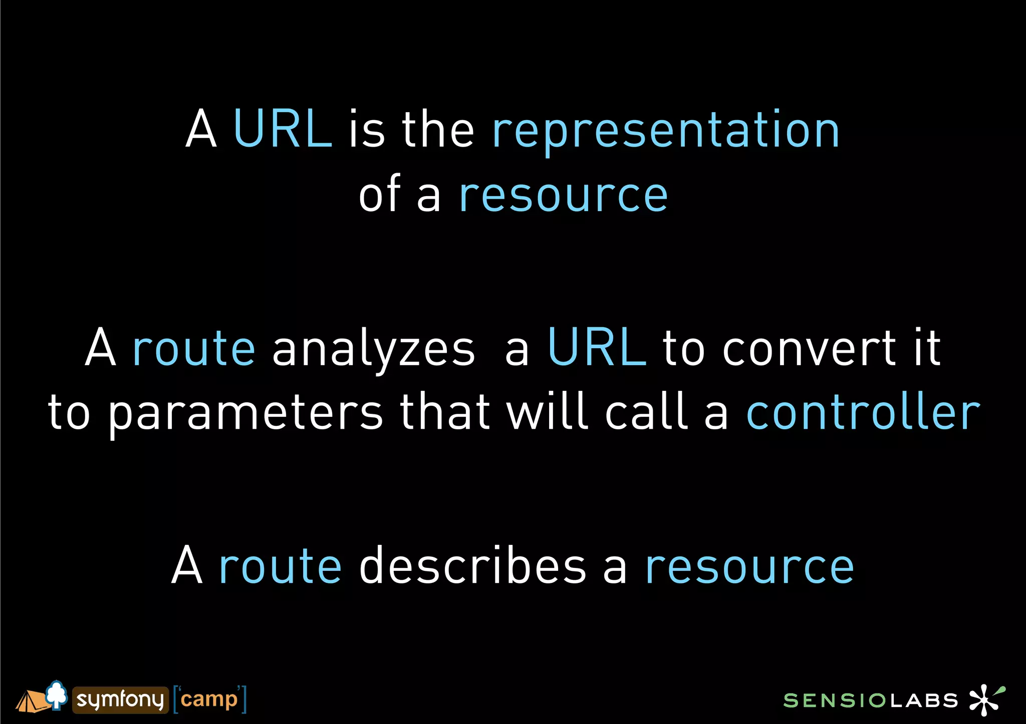 A URL is the representation
             of a resource

  A route analyzes a URL to convert it
to parameters that will call a controller

     A route describes a resource
 