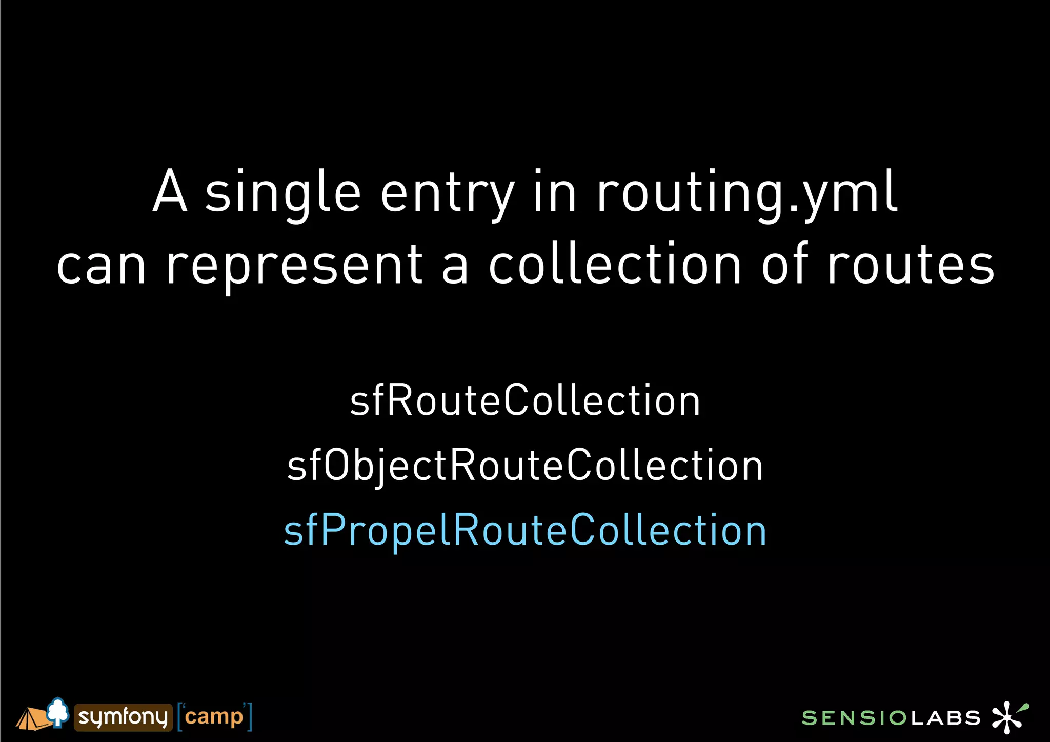 A single entry in routing.yml
can represent a collection of routes

           sfRouteCollection
        sfObjectRouteCollection
        sfPropelRouteCollection
 