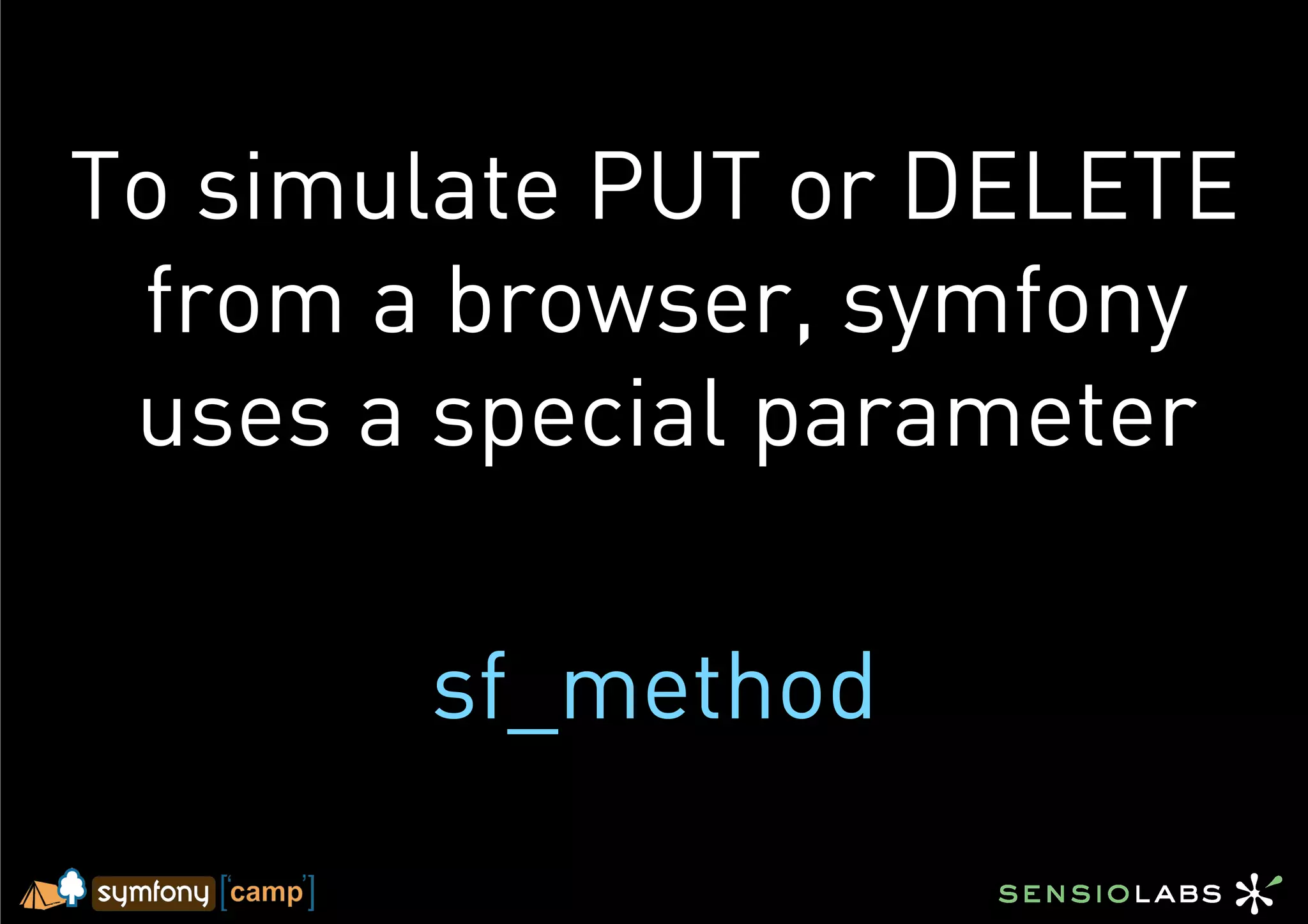 To simulate PUT or DELETE
 from a browser, symfony
 uses a special parameter

       sf_method
 
