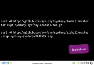 curl -O http://github.com/symfony/symfony/tarball/master
tar zxpf symfony-symfony-XXXXXXX.tar.gz

curl -O http://github.com/symfony/symfony/zipball/master
unzip symfony-symfony-XXXXXXX.zip



                                                               Nightly build


                   The Symfony Components – Fabien Potencier
 