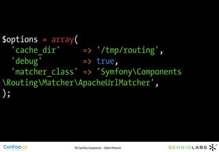 $options = array(
   'cache_dir'     => '/tmp/routing',
   'debug'         => true,
   'matcher_class' => 'SymfonyComponents
RoutingMatcherApacheUrlMatcher',
);




                The Symfony Components – Fabien Potencier
 