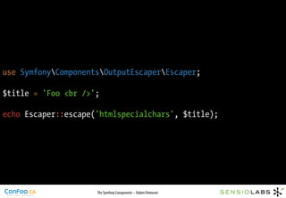 use SymfonyComponentsOutputEscaperEscaper;

$title = 'Foo <br />';

echo Escaper::escape('htmlspecialchars', $title);




                     The Symfony Components – Fabien Potencier
 