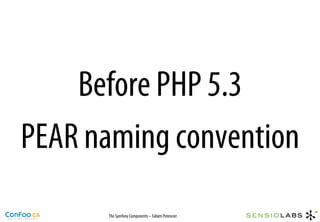Before PHP 5.3
PEAR naming convention
      The Symfony Components – Fabien Potencier
 