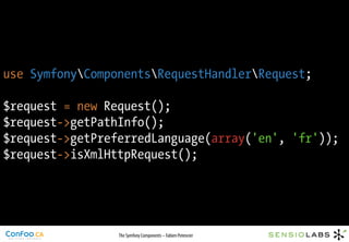 use SymfonyComponentsRequestHandlerRequest;

$request = new Request();
$request->getPathInfo();
$request->getPreferredLanguage(array('en', 'fr'));
$request->isXmlHttpRequest();




                 The Symfony Components – Fabien Potencier
 