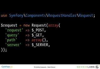 use SymfonyComponentsRequestHandlerRequest;

$request = new   Request(array(
  'request' =>   $_POST,
  'query'   =>   $_GET,
  'path'    =>   array(),
  'server' =>    $_SERVER,
));



                  The Symfony Components – Fabien Potencier
 