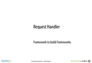 Request Handler

    Framework to build Frameworks



The Symfony Components – Fabien Potencier
 