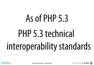 As of PHP 5.3
    PHP 5.3 technical
interoperability standards
       The Symfony Components – Fabien Potencier
 