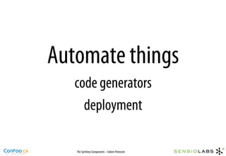 Automate things
   code generators
     deployment

   The Symfony Components – Fabien Potencier
 