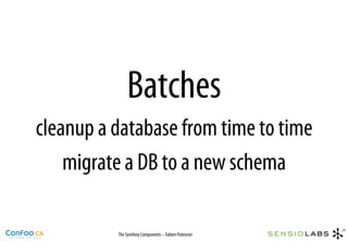 Batches
cleanup a database from time to time
    migrate a DB to a new schema

          The Symfony Components – Fabien Potencier
 