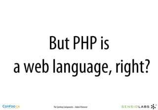 But PHP is
a web language, right?
      The Symfony Components – Fabien Potencier
 