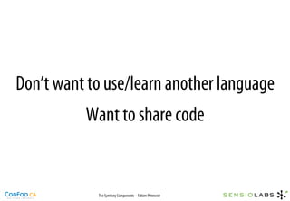 Don’t want to use/learn another language
          Want to share code


            The Symfony Components – Fabien Potencier
 