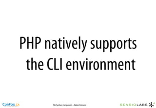 PHP natively supports
 the CLI environment

      The Symfony Components – Fabien Potencier
 