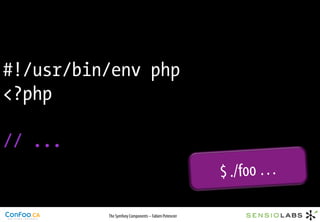 #!/usr/bin/env php
<?php

// ...
                                                      $ ./foo …

          The Symfony Components – Fabien Potencier
 