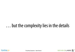 … but the complexity lies in the details



            The Symfony Components – Fabien Potencier
 