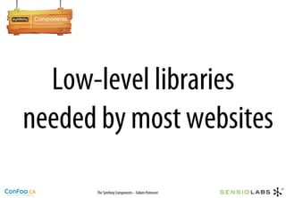 Low-level libraries
needed by most websites

      The Symfony Components – Fabien Potencier
 