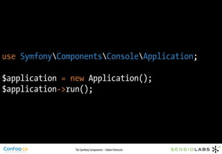 use SymfonyComponentsConsoleApplication;

$application = new Application();
$application->run();




                The Symfony Components – Fabien Potencier
 