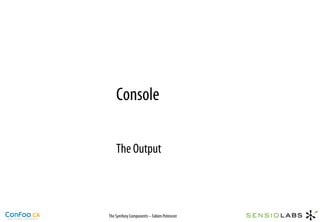 Console

    The Output



The Symfony Components – Fabien Potencier
 