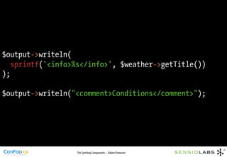$output->writeln(
   sprintf('<info>%s</info>', $weather->getTitle())
);

$output->writeln("<comment>Conditions</comment>");




                  The Symfony Components – Fabien Potencier
 