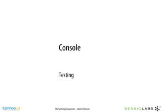 Console

    Testing



The Symfony Components – Fabien Potencier
 