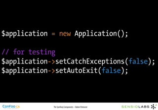 $application = new Application();

// for testing
$application->setCatchExceptions(false);
$application->setAutoExit(false);



             The Symfony Components – Fabien Potencier
 