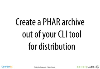 Create a PHAR archive
  out of your CLI tool
    for distribution
     The Symfony Components – Fabien Potencier
 