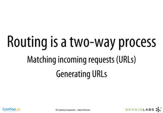 Routing is a two-way process
   Matching incoming requests (URLs)
           Generating URLs


           The Symfony Components – Fabien Potencier
 