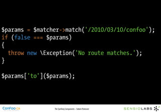 $params = $matcher->match('/2010/03/10/confoo');
if (false === $params)
{
  throw new Exception('No route matches.');
}

$params['to']($params);



                The Symfony Components – Fabien Potencier
 