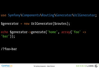 use SymfonyComponentsRoutingGeneratorUrlGenerator;

$generator = new UrlGenerator($routes);

echo $generator->generate('ho...