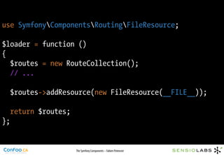 use SymfonyComponentsRoutingFileResource;

$loader = function ()
{
  $routes = new RouteCollection();
  // ...

  $routes-...