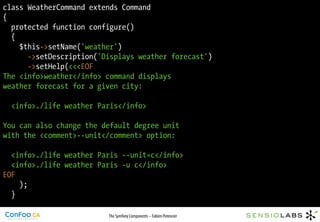 class WeatherCommand extends Command
{
  protected function configure()
  {
    $this->setName('weather')
      ->setDescr...