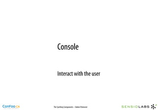 Console

    Interact with the user



The Symfony Components – Fabien Potencier
 
