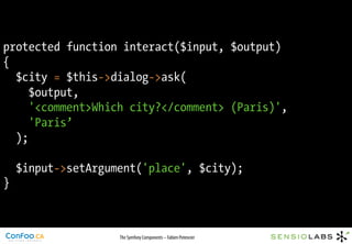 protected function interact($input, $output)
{
  $city = $this->dialog->ask(
     $output,
     '<comment>Which city?</com...