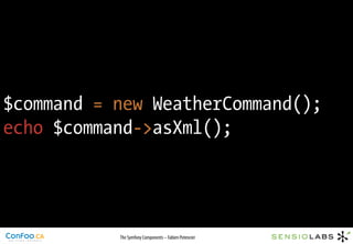 $command = new WeatherCommand();
echo $command->asXml();




           The Symfony Components – Fabien Potencier
 