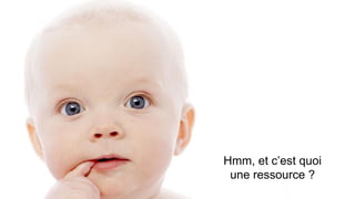 Mais c’est quoi une ressource ?

Hmm, et c’est quoi
une ressource ?

 