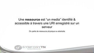 Une ressource est “un media” identifié &
accessible à travers une URI enregistré sur un
serveur
On parle de ressource physique ou abstraite

 